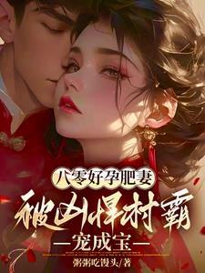 八零好孕肥妻被凶悍村霸宠成宝 粥粥吃馒头
