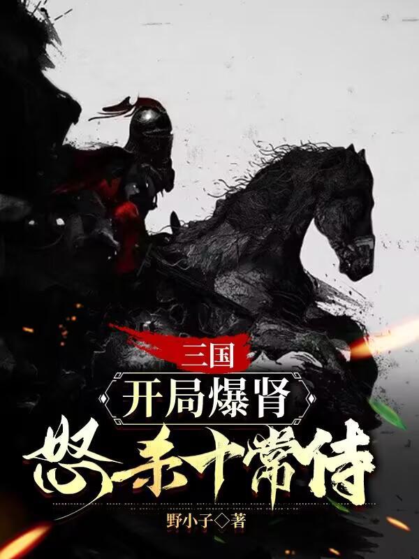 三国开局爆肾怒杀十常侍无删减版
